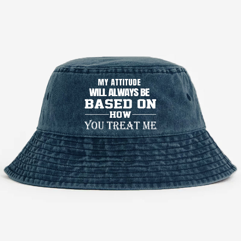My Attitude Will Always Be Based On How You Treat Me Bucket Hat