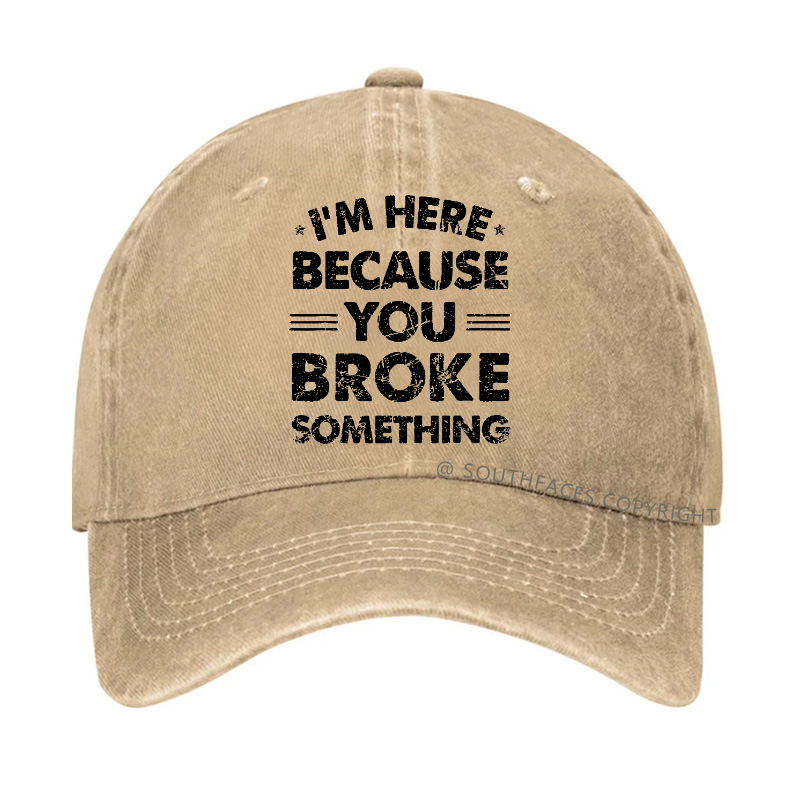 I'm Here Because You Broke Something Hat