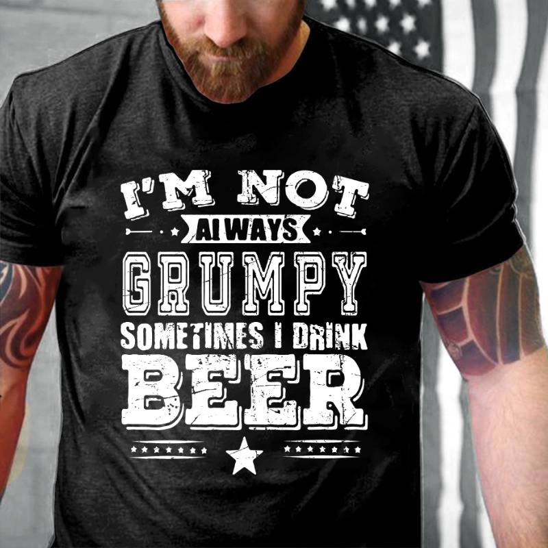 I'm Not Always Grumpy Sometimes I Drink Beer T-shirt