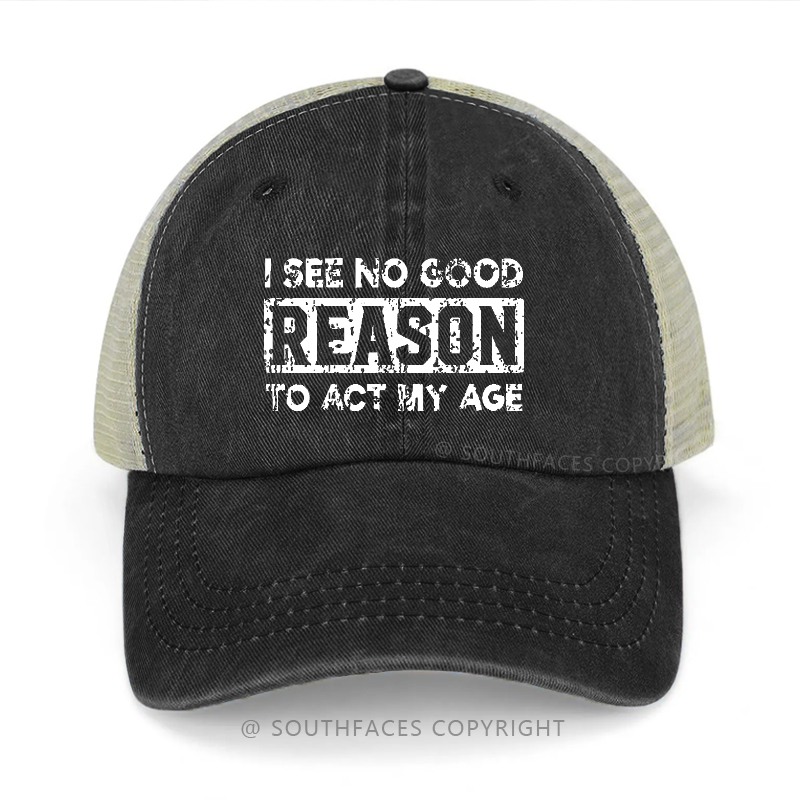 I See No Good Reason To Act My Age Trucker Cap