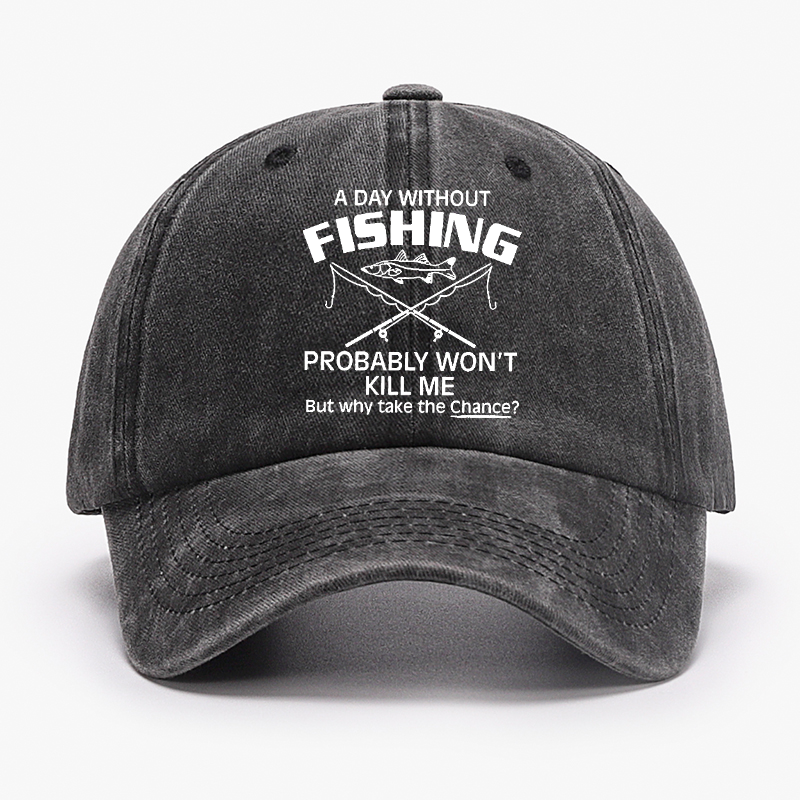 A Day Without Fishing Probably Won't Kill Me But Why Take The Chance? Hat