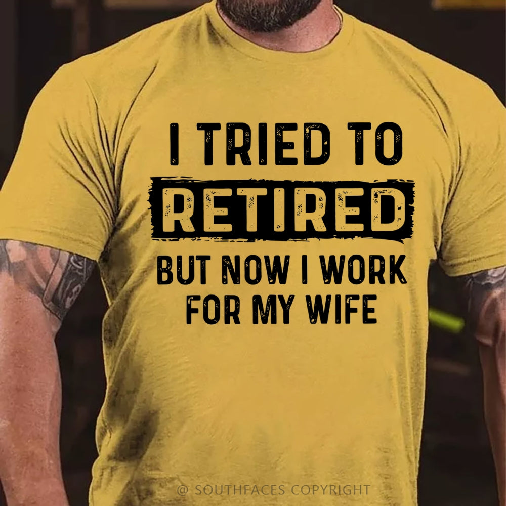 I Tried To Retire But Now I Work For My Wife Funny Retirement Tee Shirt For Him