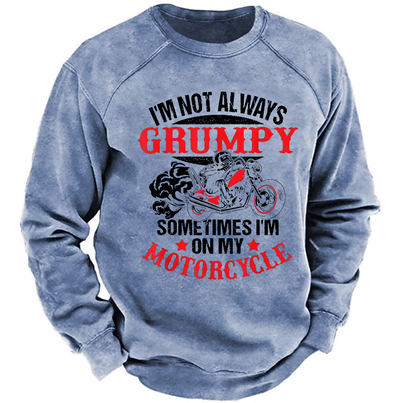 I'm Not Always Grumpy Sometimes I'm On My Motorcycle Sweatshirt