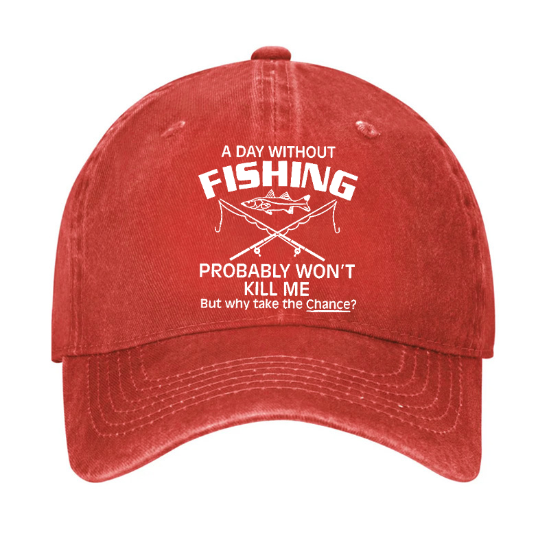 A Day Without Fishing Probably Won't Kill Me But Why Take The Chance? Hat