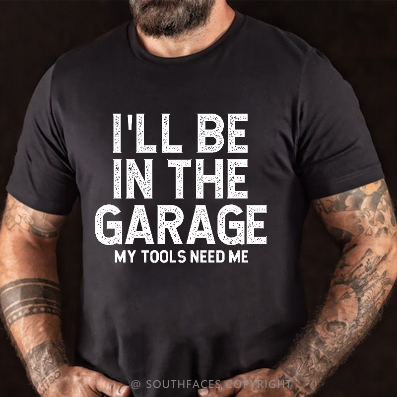 I'll Be In The Garage My Tools Need Me Funny Father's Day Gift  T-shirt