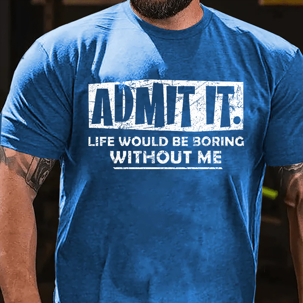 Admit It Life Would Be Boring Without Me New Design Print T-shirt