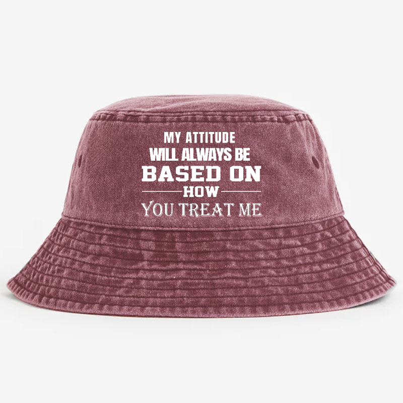 My Attitude Will Always Be Based On How You Treat Me Bucket Hat