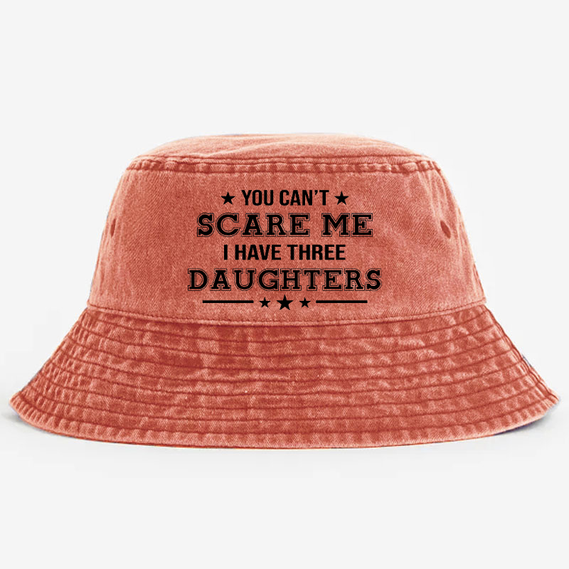 You Can't Scare Me I Have Three Daughters Funny Custom Bucket Hat