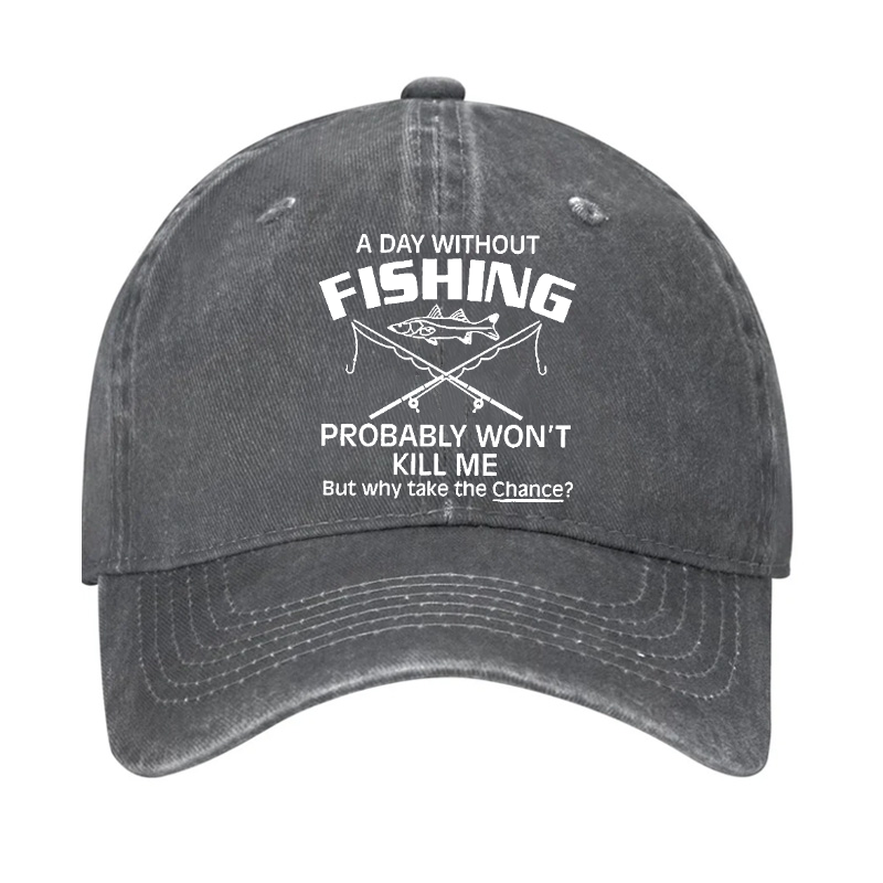 A Day Without Fishing Probably Won't Kill Me But Why Take The Chance? Hat
