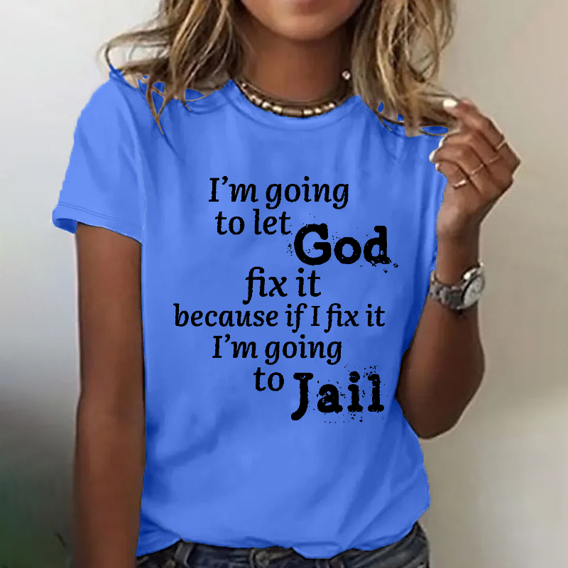 I'm Going to Let God Fix It Because if I Fix It I'm Going to Jail T-shirt