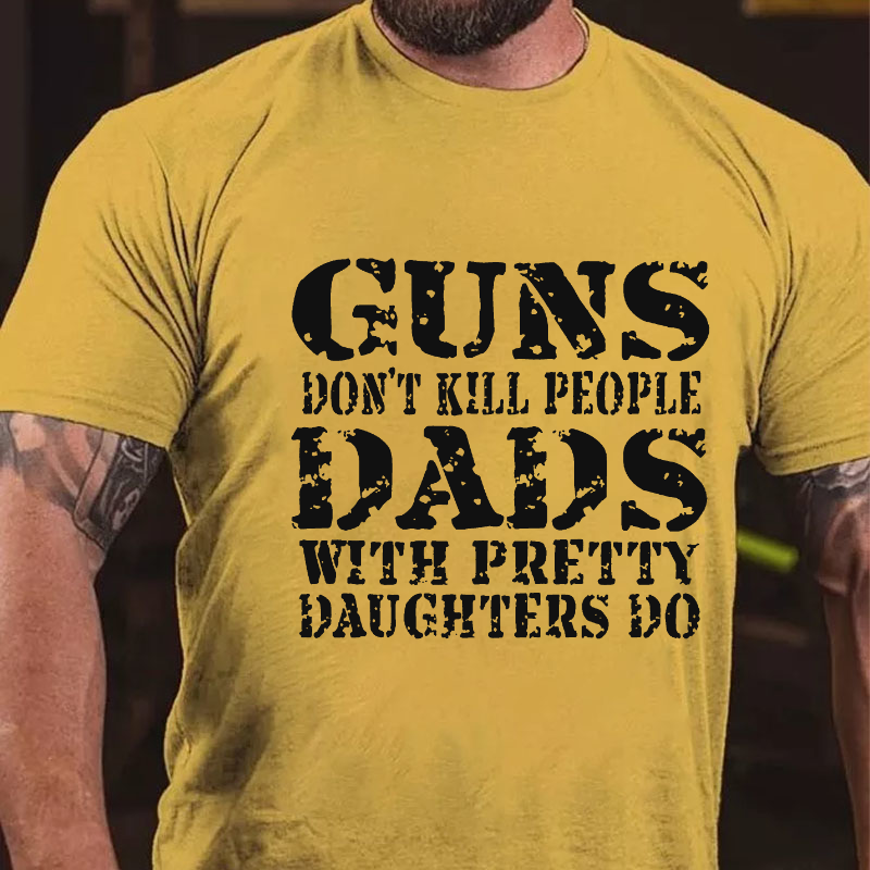 Guns Don't Kill People Dads With Pretty Daughters Do Funny Dad T-shirt
