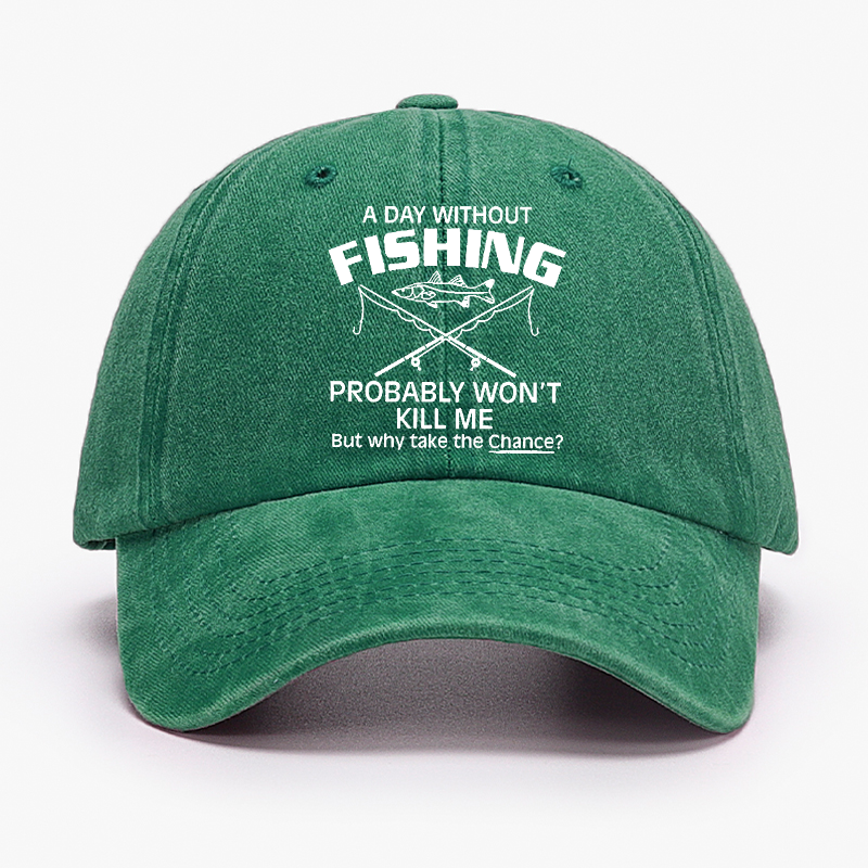 A Day Without Fishing Probably Won't Kill Me But Why Take The Chance? Hat