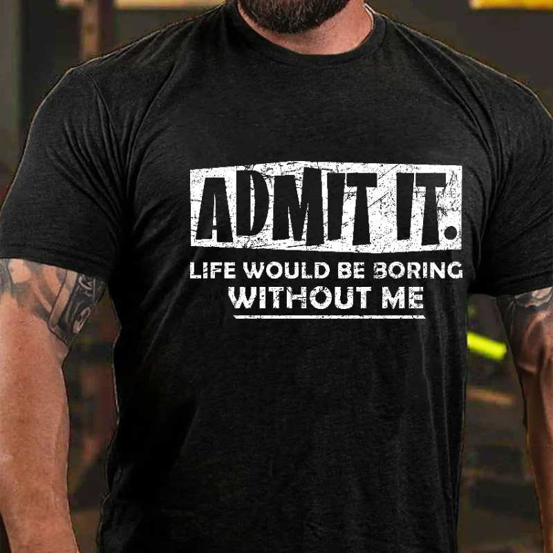 Admit It Life Would Be Boring Without Me New Design Print T-shirt