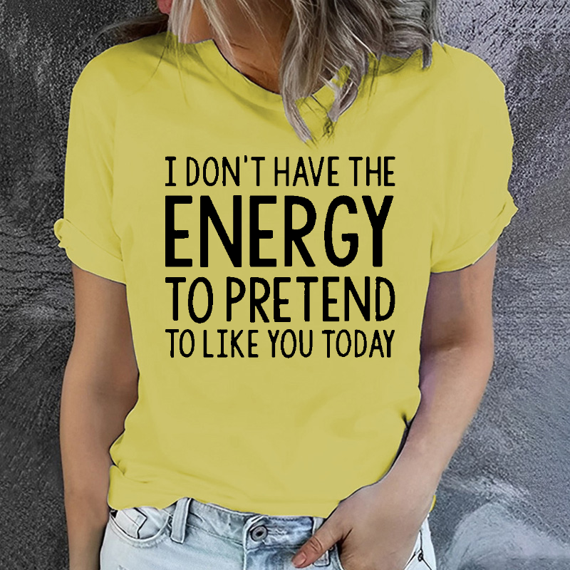 I  Don't Have The Energy To Pretend To Like You Today T-shirt