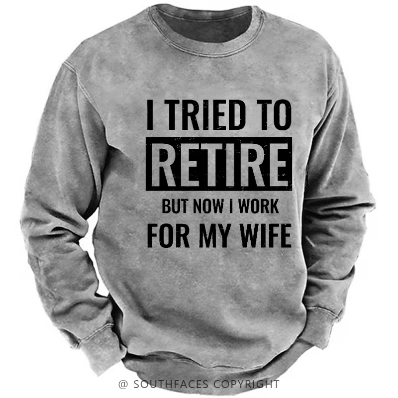 I Tried To Retire But Now I Work For My Wife Sweatshirt