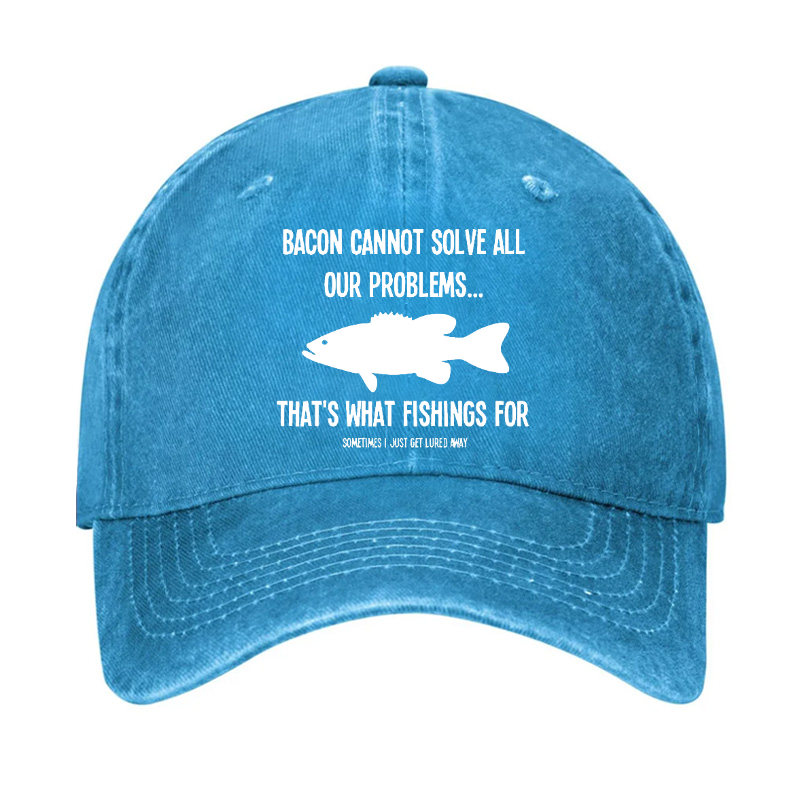 Bacon Cannot Solve All Our Problems...That's What Fishings For Sometimes I Just Get Lured Away Hat