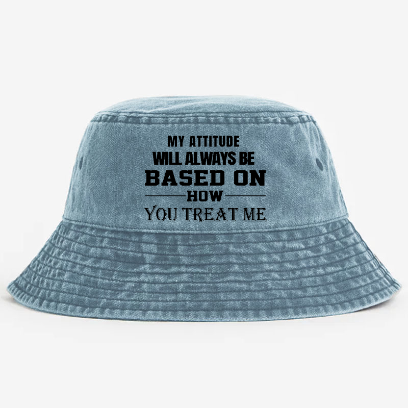 My Attitude Will Always Be Based On How You Treat Me Bucket Hat