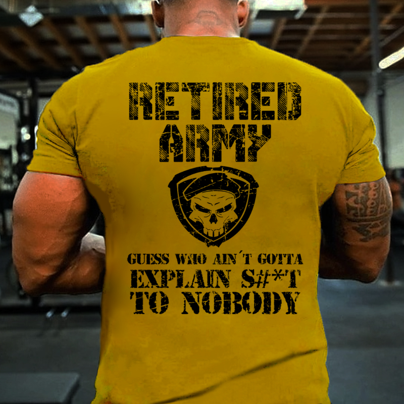 Retired Army Guess Who Ain't Gotta Explain Shit To Nobody T-shirt