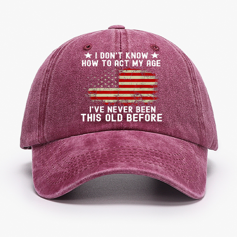I Don't Know How To Act My Age .I Have Never Been This Old Before  Hat