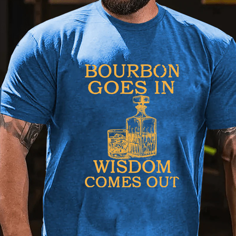 Bourbon Goes In Wisdom Comes Out T-shirt