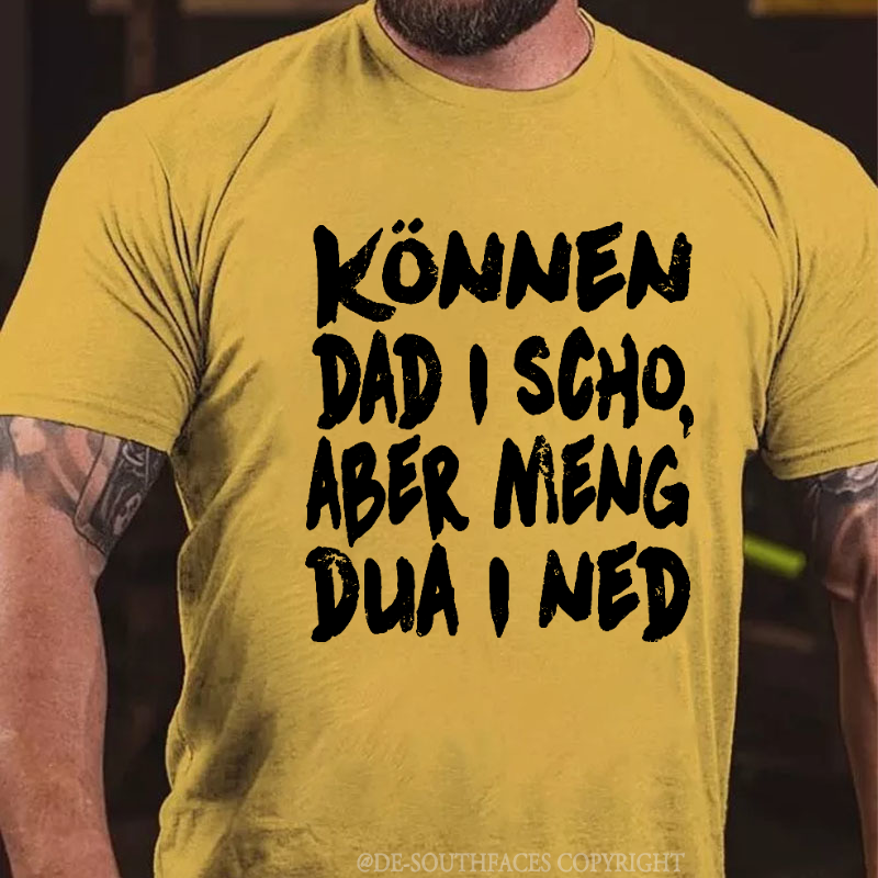 Können Dad I Scho,Aber Meng Dua I Ned T-Shirt