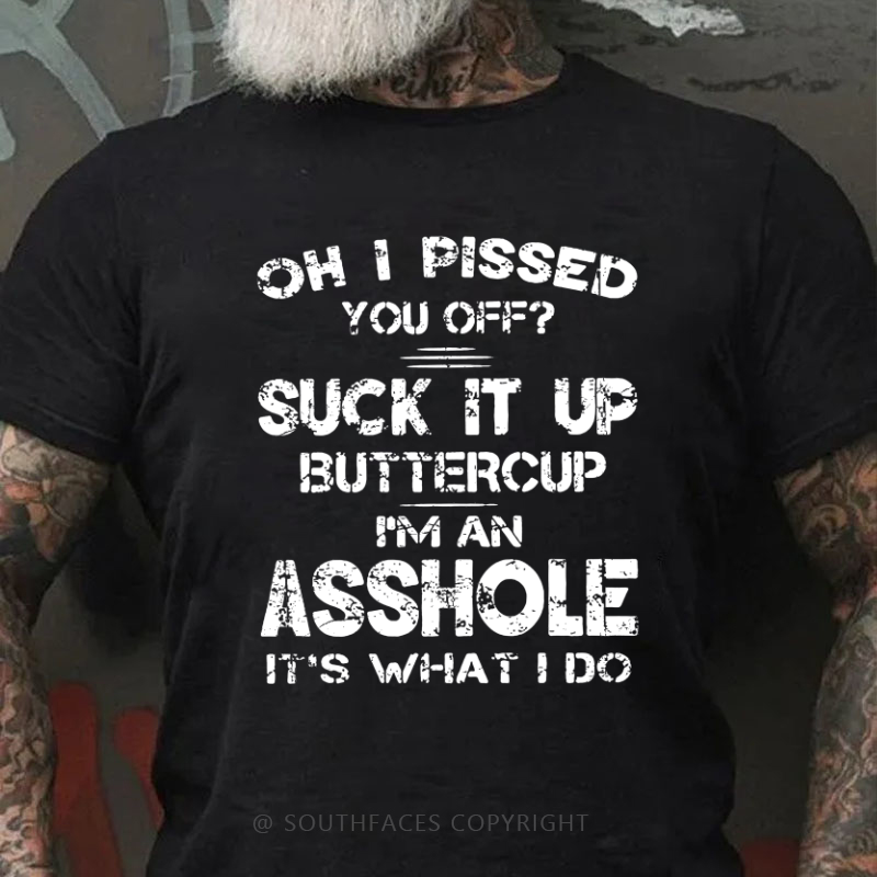 Oh I Pissed You Off Suck It Up Buttercup I Am Asshole It's Waht I Do Sarcastic Men's T-shirt