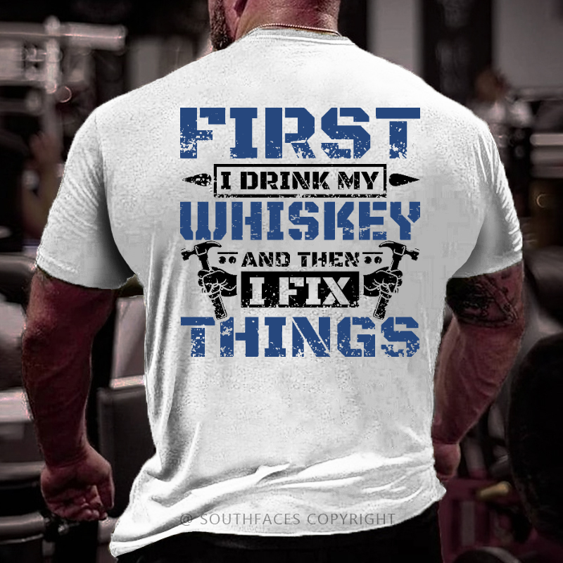 First I Drink My Whiskey And Then I Fix Things Funny Men's T-shirt