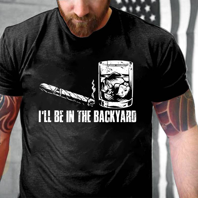 I'll Be In The Backyard Cigar & Whiskey Lover Funny T-shirt