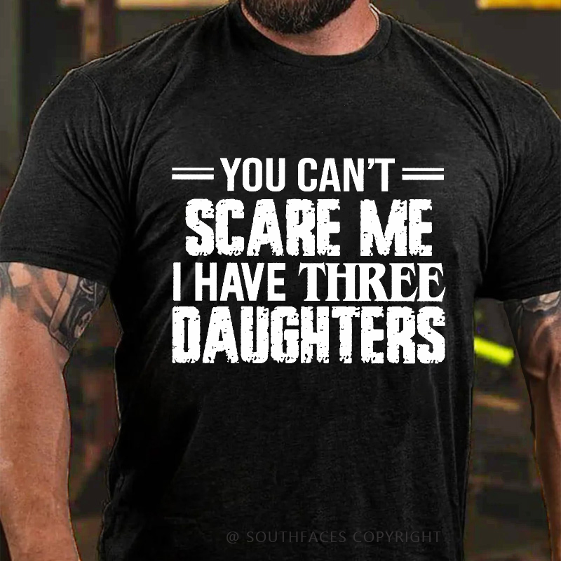 You Can't Scare Me I Have Three Daughters T-shirt