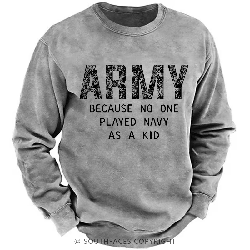 Army Because No One Played Navy As A Kid Funny Sarcastic Veteran Sweatshirt