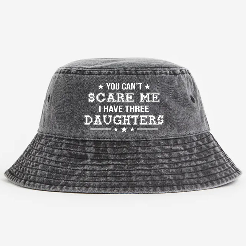 You Can't Scare Me I Have Three Daughters Funny Custom Bucket Hat