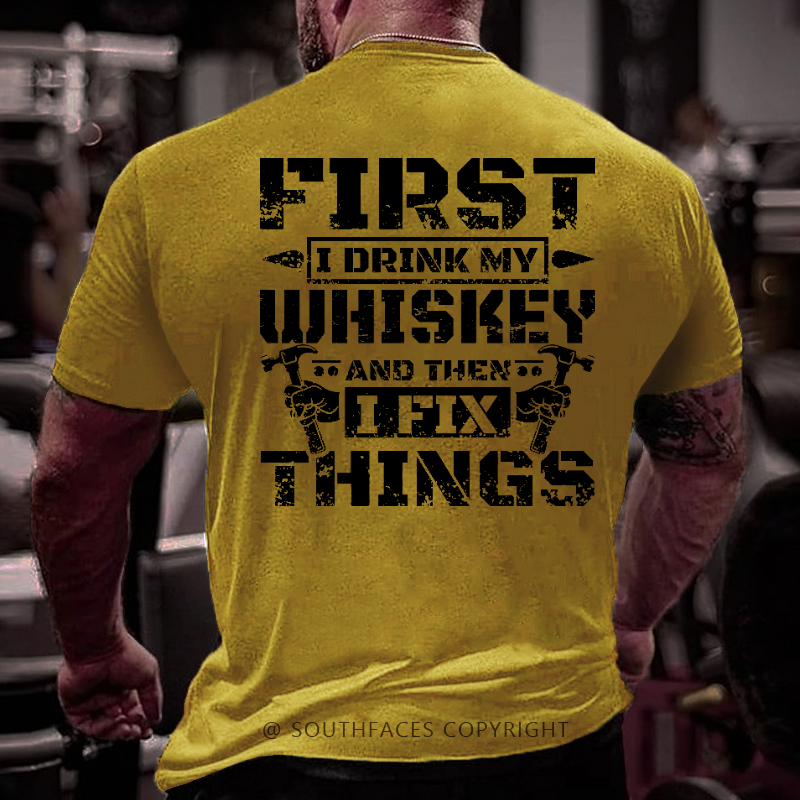 First I Drink My Whiskey And Then I Fix Things Funny Men's T-shirt