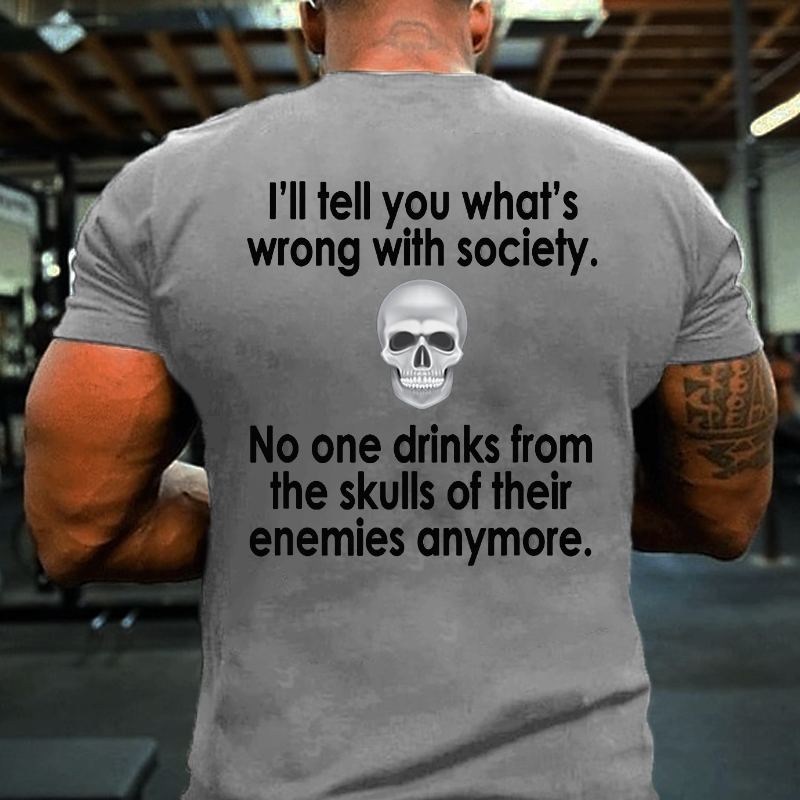 I Will Tell You What Is Wrong With Society No One Drinks From The Skulls Of Their Enemies Anymore T-shirt