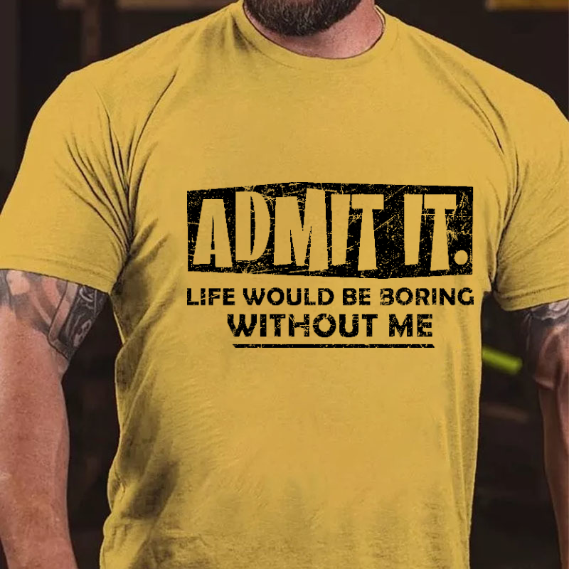 Admit It Life Would Be Boring Without Me New Design Print T-shirt