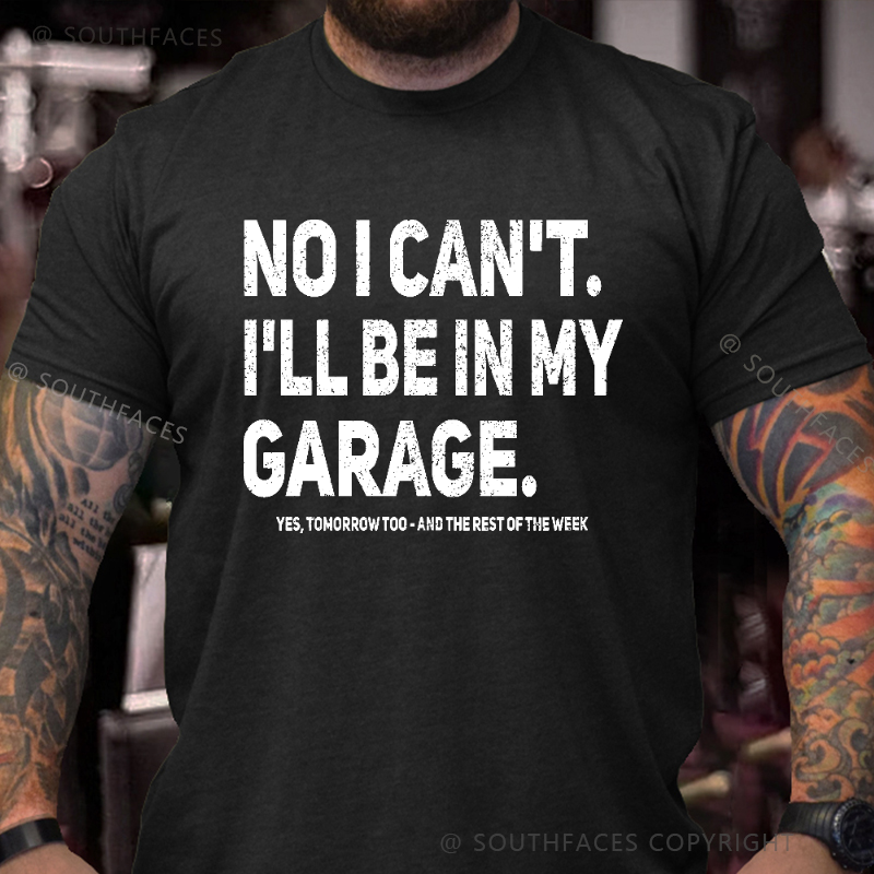 No I Can't I'll Be In My Garage Yes Tomorrow Too And The Rest Of The Week T-shirt