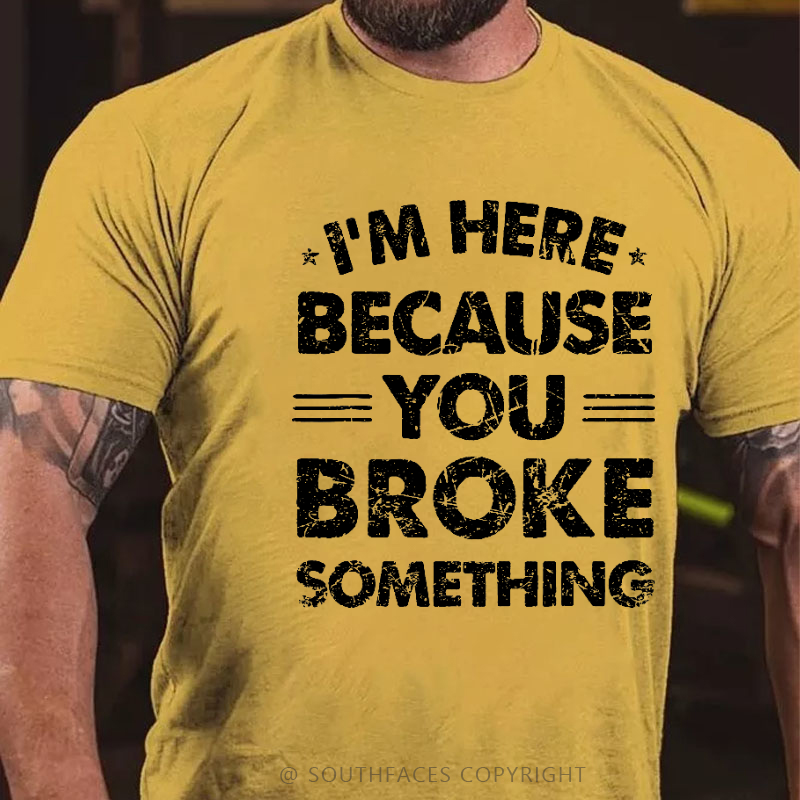 I'm Here Because You Broke Something Funny Men's T-shirt