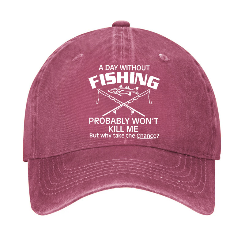 A Day Without Fishing Probably Won't Kill Me But Why Take The Chance? Hat