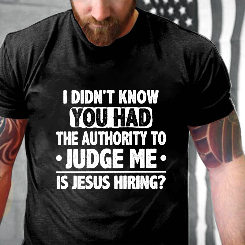 I Didn't Know You Had The Authority To Judge Me Is Jesus Hiring Sarcastic Men's T-shirt