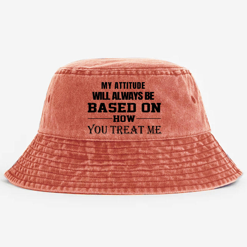 My Attitude Will Always Be Based On How You Treat Me Bucket Hat