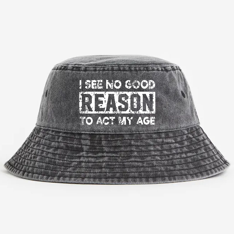 I See No Good Reason To Act My Age Bucket Hat