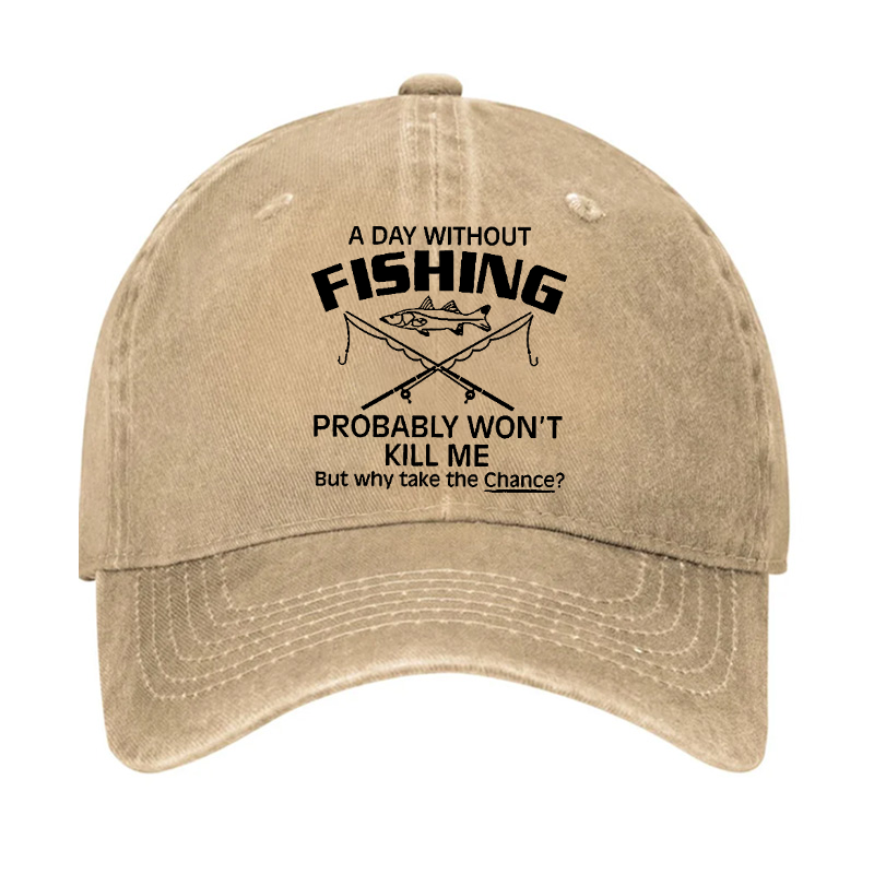A Day Without Fishing Probably Won't Kill Me But Why Take The Chance? Hat