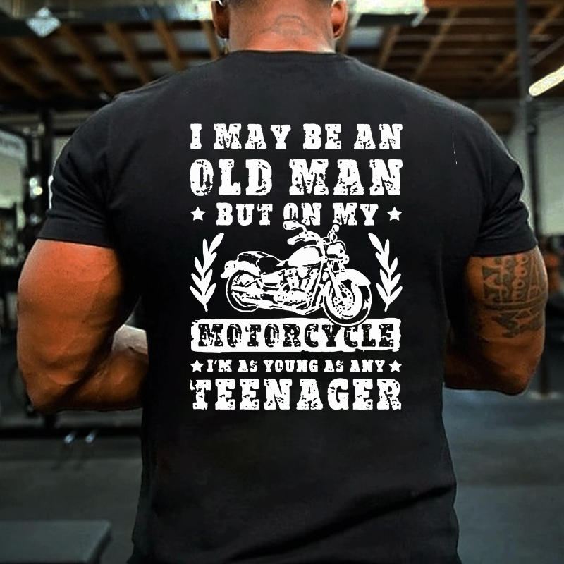 I May Be An Old Man But On My Motorcycle I Am As Young As Any Teenager T-shirt