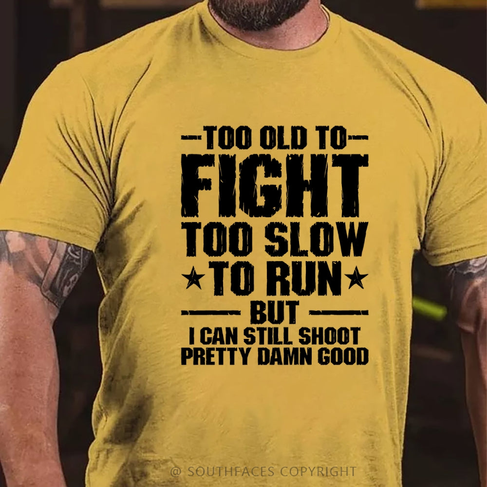 Too Old To Fight Too Slow To Run But I Can Still Shoot Pretty Darn Good T-shirt