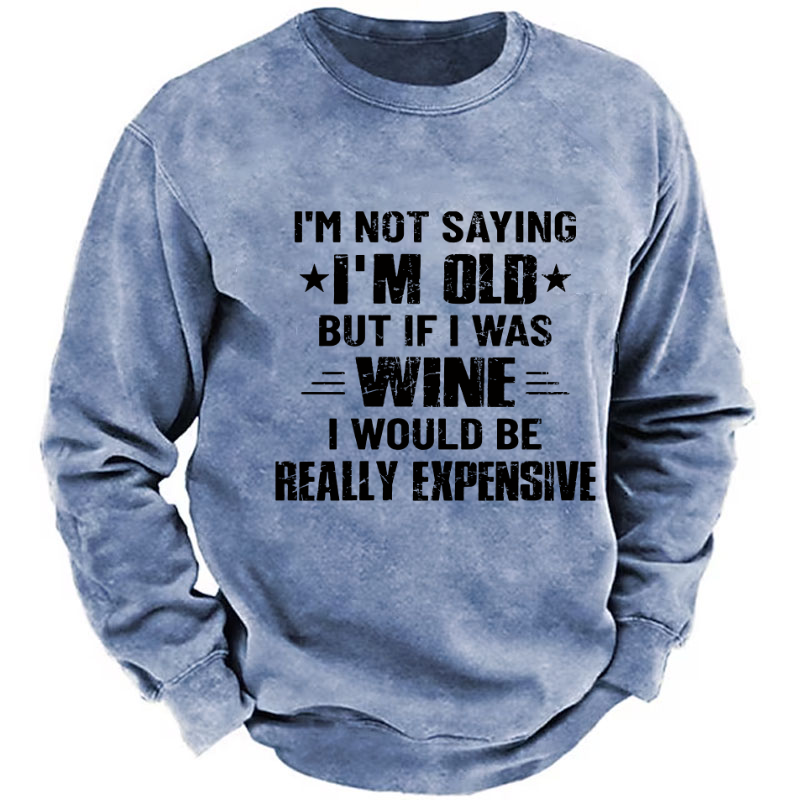 I'm Not Saying I'm Old But If I Was Wine I Would Be Really Expensive  Sweatshirt