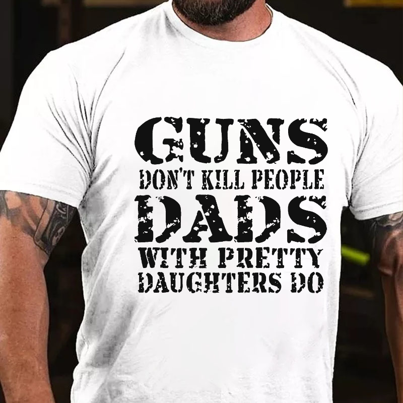 Guns Don't Kill People Dads With Pretty Daughters Do Funny Dad T-shirt