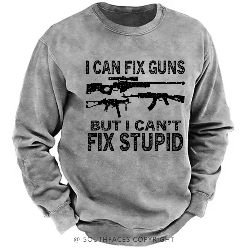 I Can Fix Guns But I Can't Fix Stupid Funny Gift Men's Sweatshirt