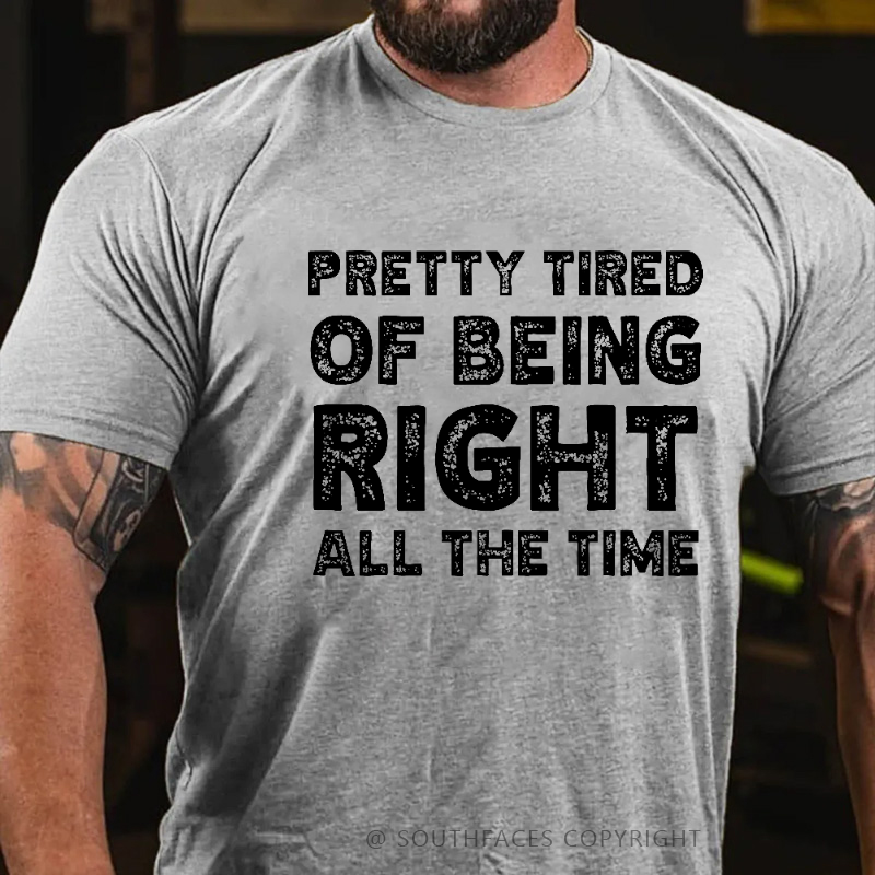 Pretty Tired Of Being Right All The Time T-shirt