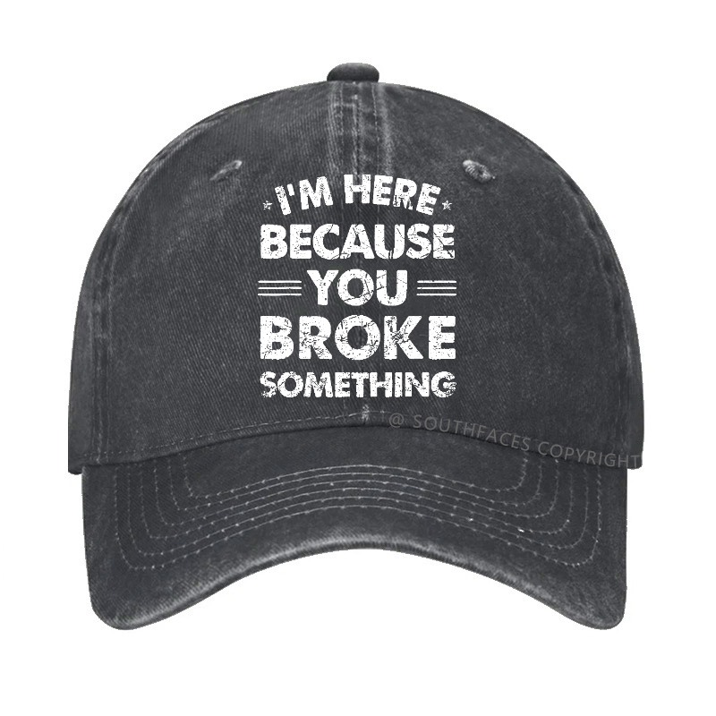 I'm Here Because You Broke Something Hat