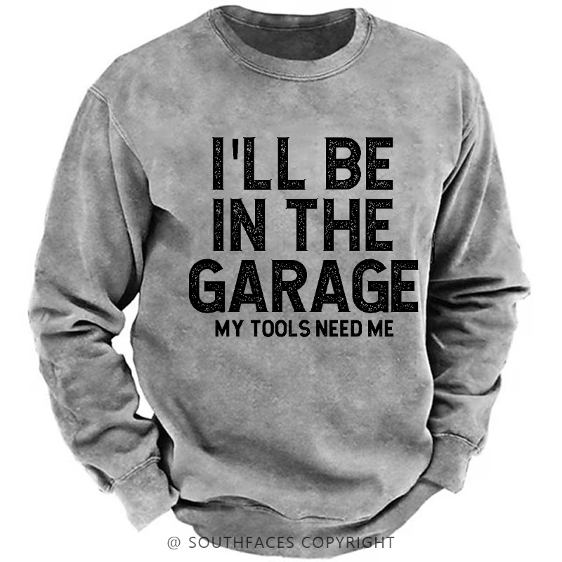 I'll Be In The Garage My Tools Need Me Funny Dad's Gift Sweatshirt