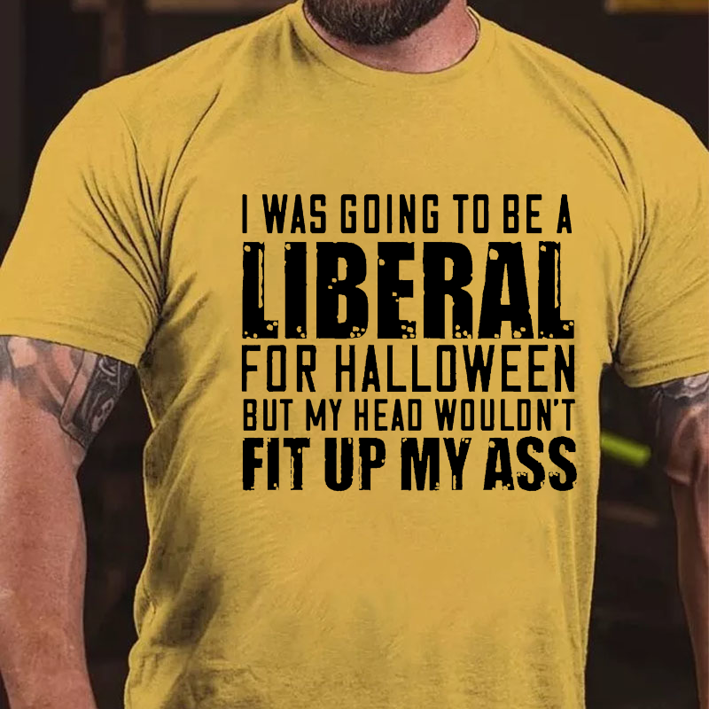 I Was Going To Be A Liberal For Halloween But My Head Wouldn't Fit Up My Ass T-shirt